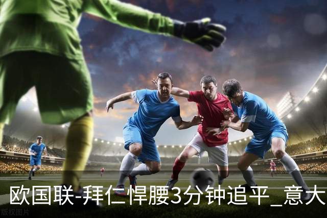 欧国联-拜仁悍腰3分钟追平 意大利主场1-1平德国